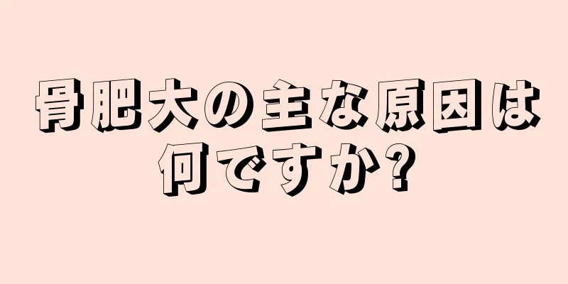 骨肥大の主な原因は何ですか?