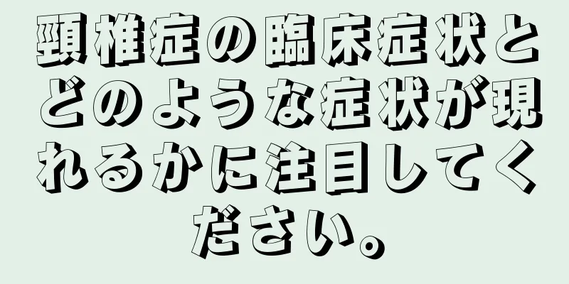 頸椎症の臨床症状とどのような症状が現れるかに注目してください。