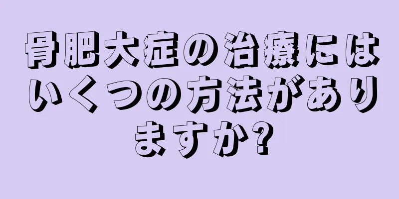 骨肥大症の治療にはいくつの方法がありますか?