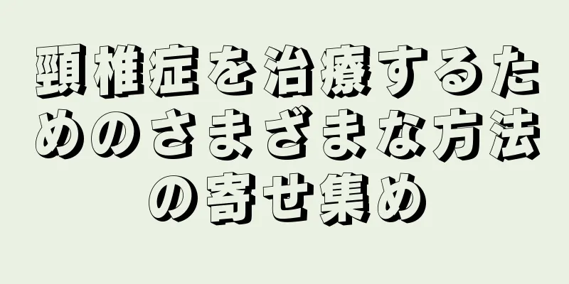 頸椎症を治療するためのさまざまな方法の寄せ集め