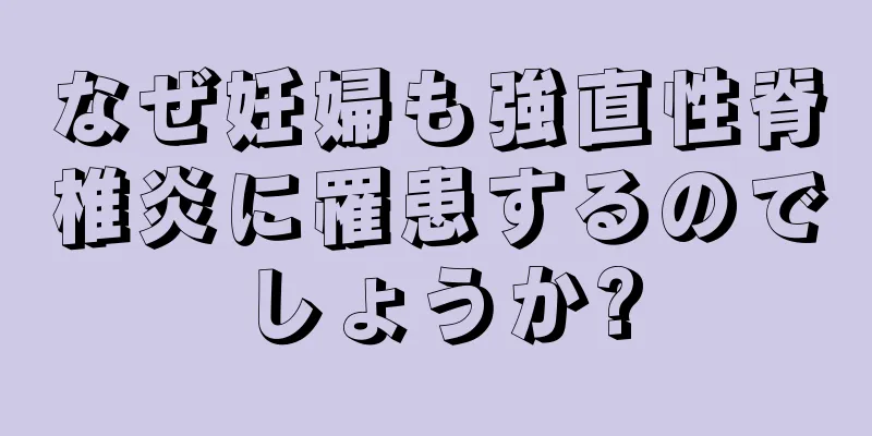 なぜ妊婦も強直性脊椎炎に罹患するのでしょうか?