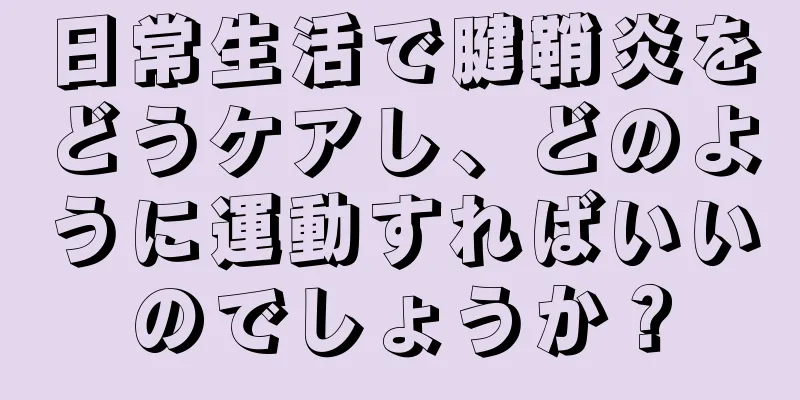 日常生活で腱鞘炎をどうケアし、どのように運動すればいいのでしょうか？