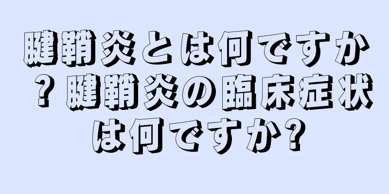腱鞘炎とは何ですか？腱鞘炎の臨床症状は何ですか?