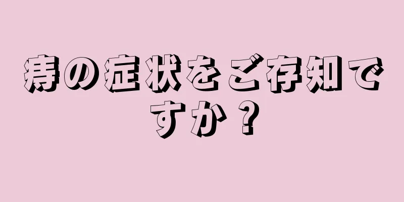 痔の症状をご存知ですか？