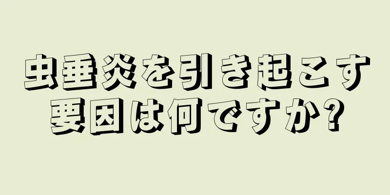 虫垂炎を引き起こす要因は何ですか?
