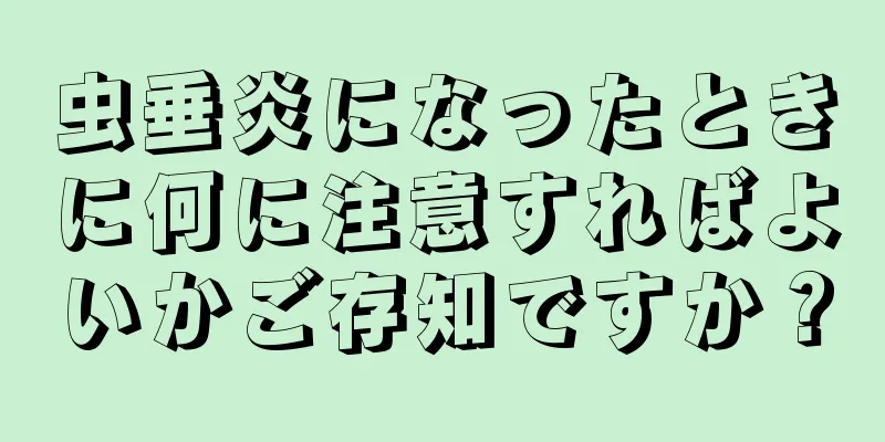 虫垂炎になったときに何に注意すればよいかご存知ですか？