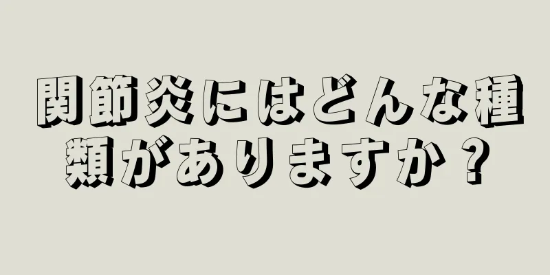 関節炎にはどんな種類がありますか？
