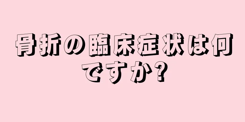 骨折の臨床症状は何ですか?
