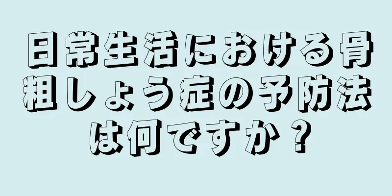 日常生活における骨粗しょう症の予防法は何ですか？