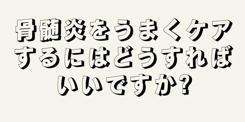 骨髄炎をうまくケアするにはどうすればいいですか?