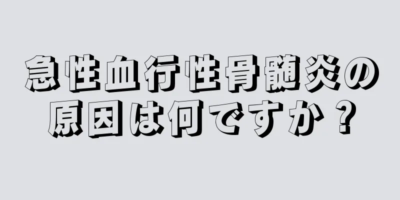 急性血行性骨髄炎の原因は何ですか？