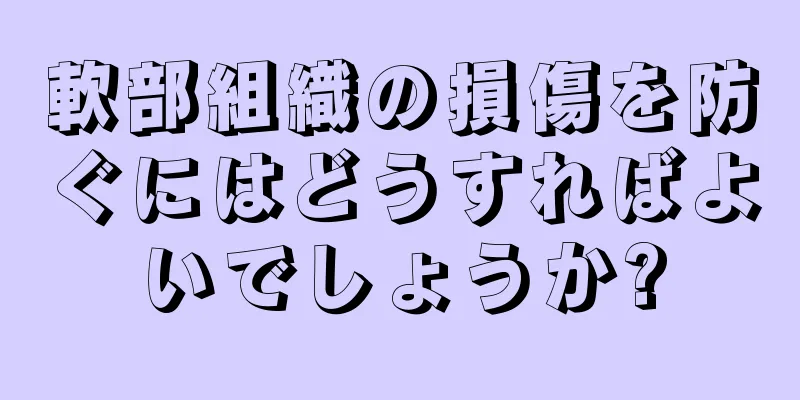 軟部組織の損傷を防ぐにはどうすればよいでしょうか?