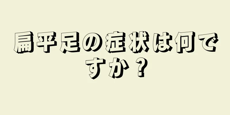 扁平足の症状は何ですか？