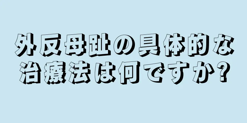外反母趾の具体的な治療法は何ですか?