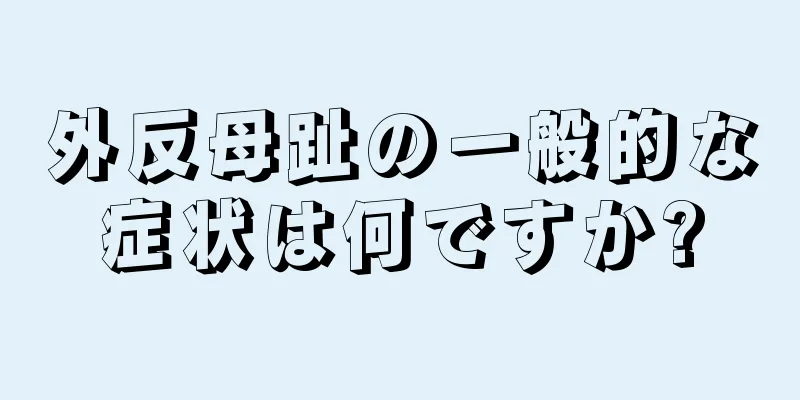 外反母趾の一般的な症状は何ですか?