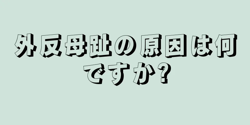 外反母趾の原因は何ですか?