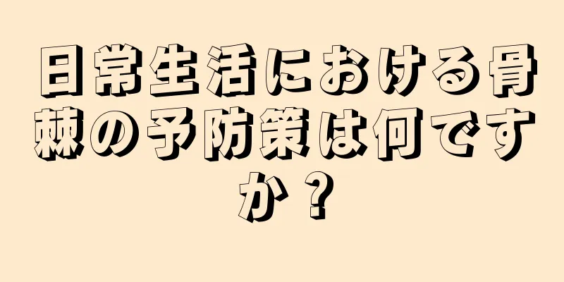 日常生活における骨棘の予防策は何ですか？