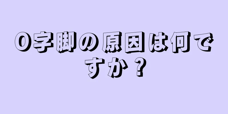 O字脚の原因は何ですか？