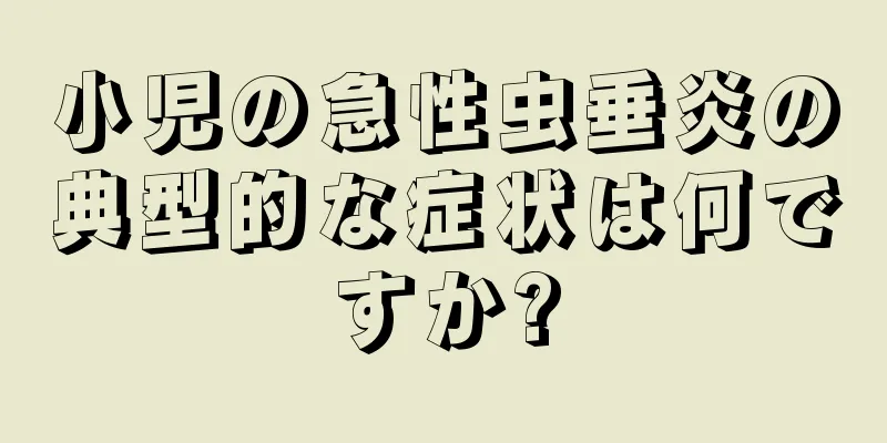 小児の急性虫垂炎の典型的な症状は何ですか?