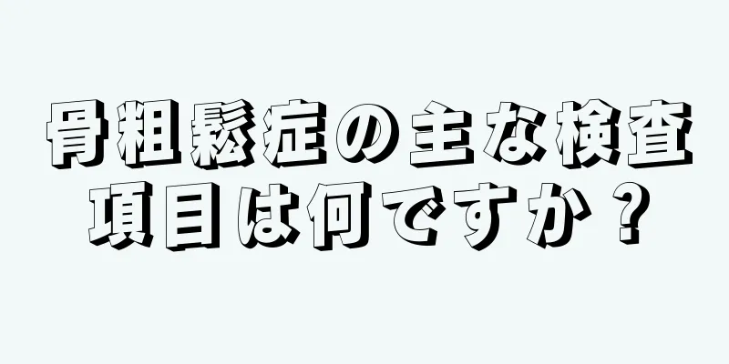 骨粗鬆症の主な検査項目は何ですか？