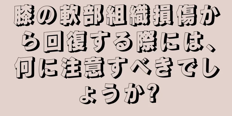 膝の軟部組織損傷から回復する際には、何に注意すべきでしょうか?