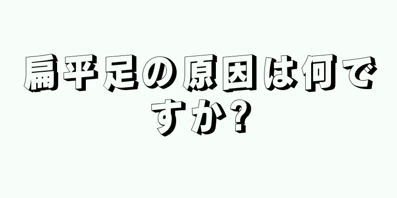 扁平足の原因は何ですか?