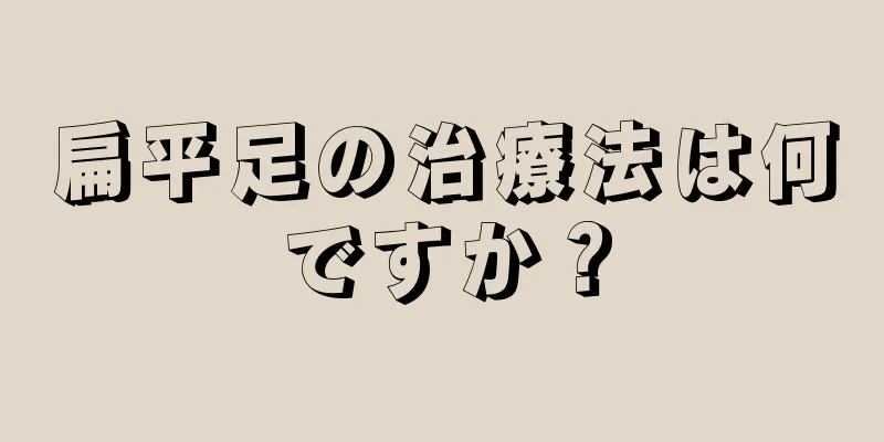 扁平足の治療法は何ですか？