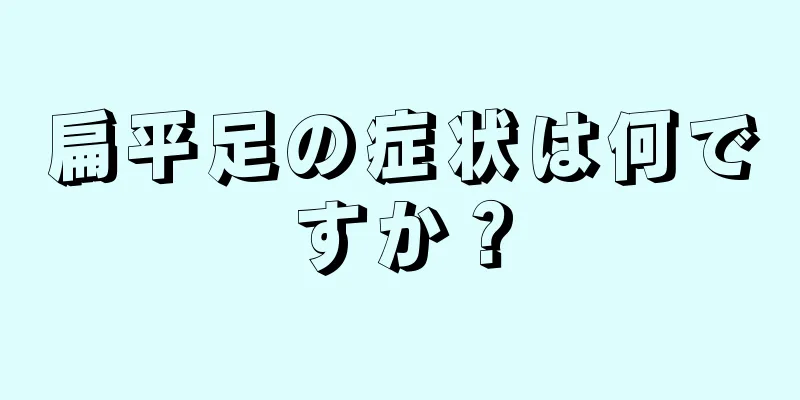 扁平足の症状は何ですか？