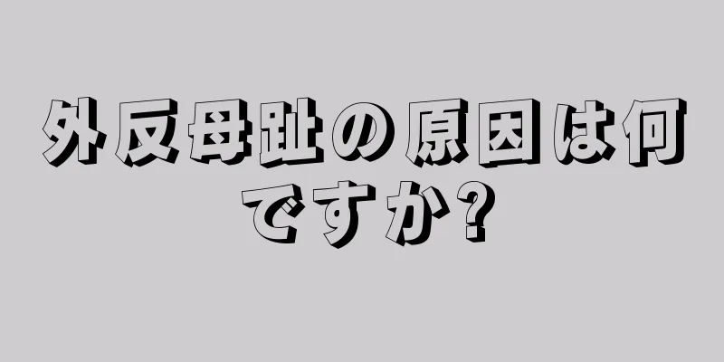 外反母趾の原因は何ですか?