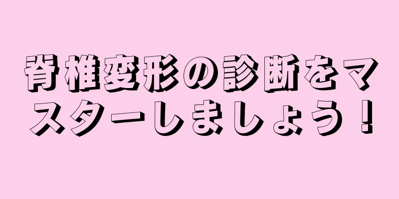 脊椎変形の診断をマスターしましょう！