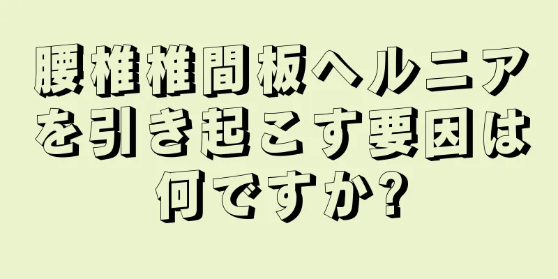 腰椎椎間板ヘルニアを引き起こす要因は何ですか?