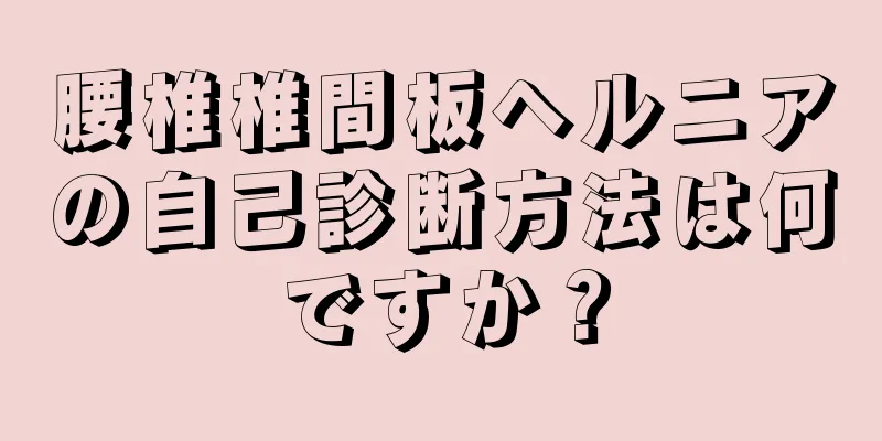 腰椎椎間板ヘルニアの自己診断方法は何ですか？