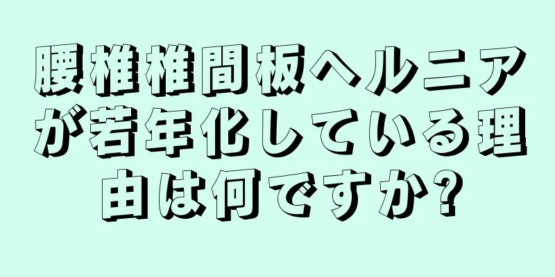 腰椎椎間板ヘルニアが若年化している理由は何ですか?