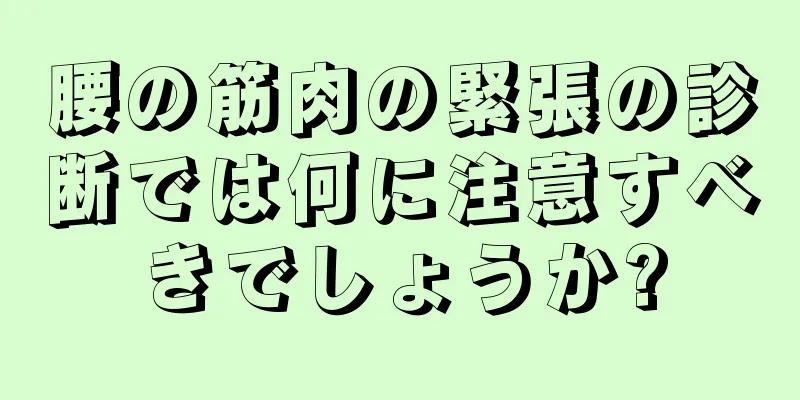 腰の筋肉の緊張の診断では何に注意すべきでしょうか?
