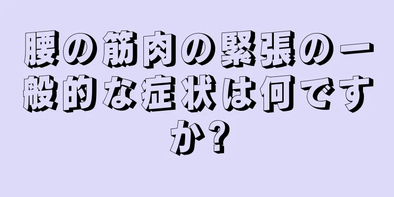 腰の筋肉の緊張の一般的な症状は何ですか?