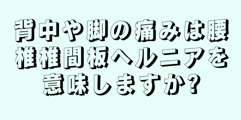 背中や脚の痛みは腰椎椎間板ヘルニアを意味しますか?