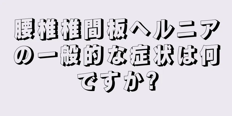 腰椎椎間板ヘルニアの一般的な症状は何ですか?