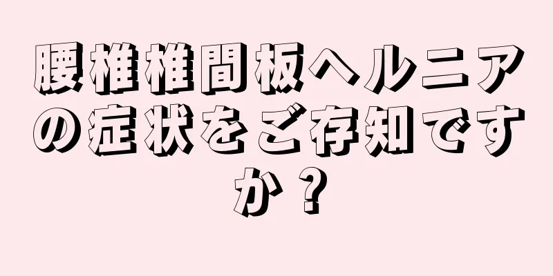 腰椎椎間板ヘルニアの症状をご存知ですか？