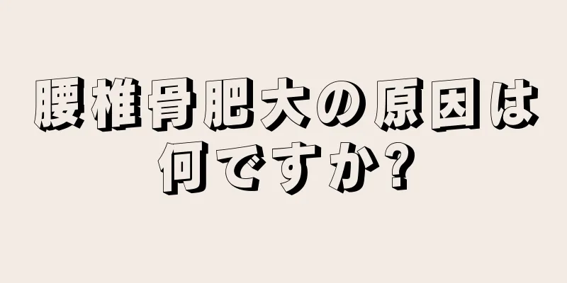 腰椎骨肥大の原因は何ですか?