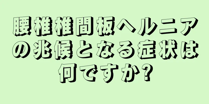 腰椎椎間板ヘルニアの兆候となる症状は何ですか?