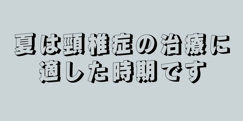 夏は頸椎症の治療に適した時期です