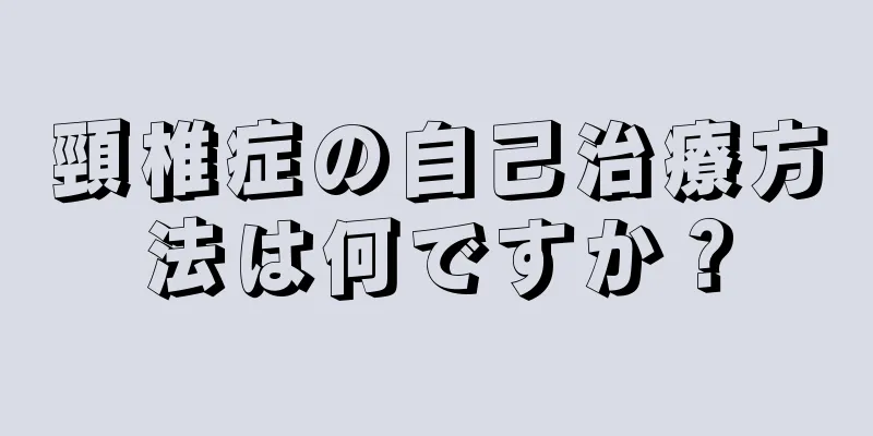 頸椎症の自己治療方法は何ですか？