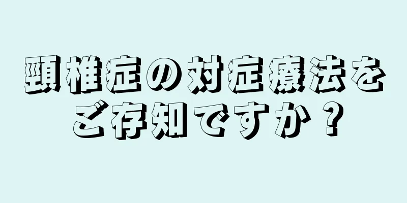 頸椎症の対症療法をご存知ですか？