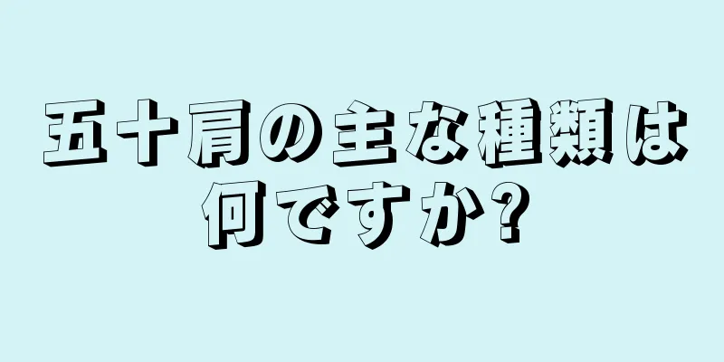 五十肩の主な種類は何ですか?