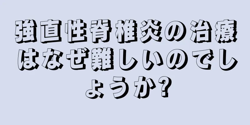 強直性脊椎炎の治療はなぜ難しいのでしょうか?