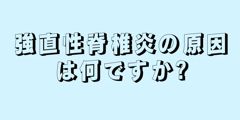 強直性脊椎炎の原因は何ですか?