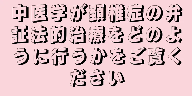 中医学が頚椎症の弁証法的治療をどのように行うかをご覧ください