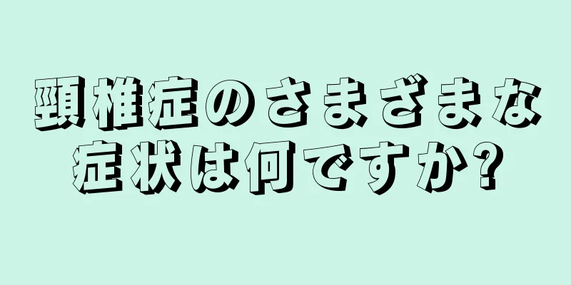 頸椎症のさまざまな症状は何ですか?