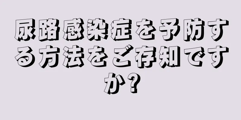 尿路感染症を予防する方法をご存知ですか?