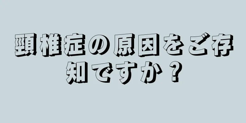 頸椎症の原因をご存知ですか？